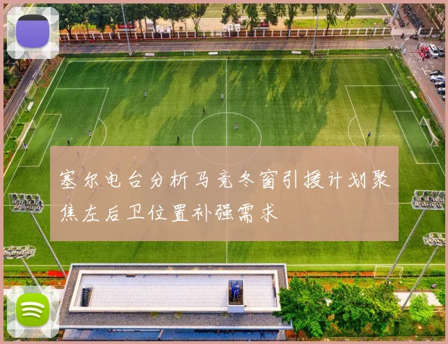 塞尔电台分析马竞冬窗引援计划聚焦左后卫位置补强需求