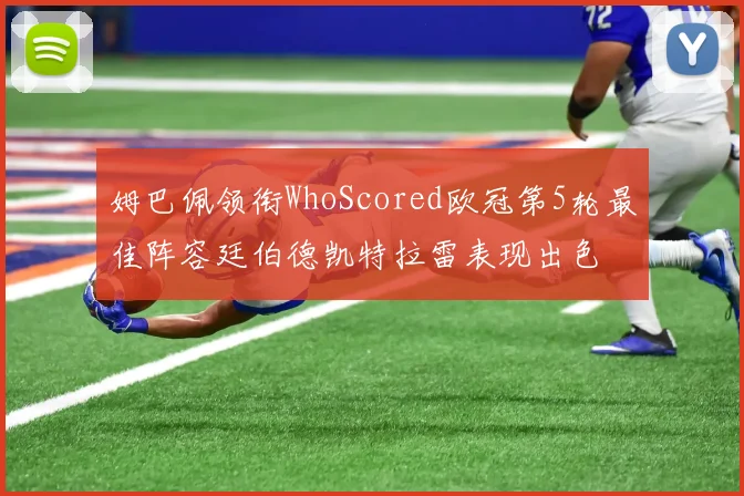 姆巴佩领衔WhoScored欧冠第5轮最佳阵容廷伯德凯特拉雷表现出色