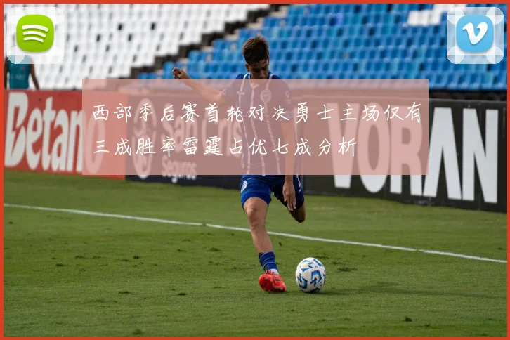 西部季后赛首轮对决勇士主场仅有三成胜率雷霆占优七成分析