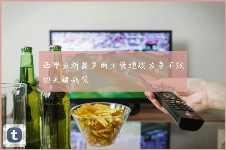 西甲分析赫罗纳主场迎战力争不败的关键战役