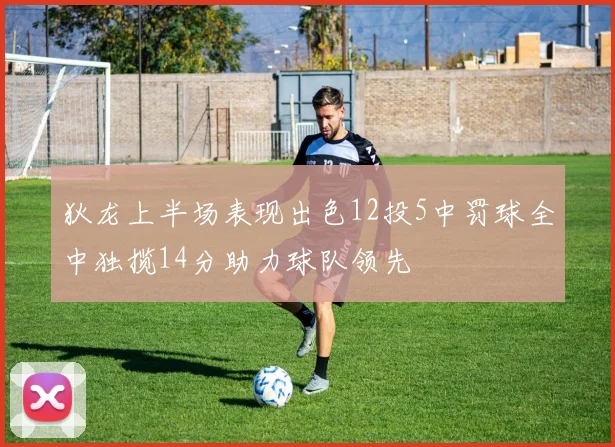 狄龙上半场表现出色12投5中罚球全中独揽14分助力球队领先