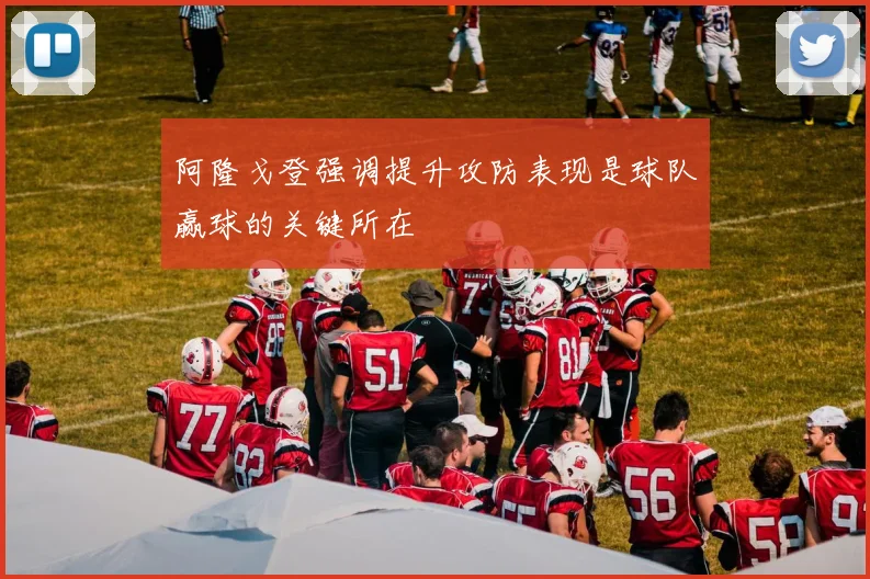 阿隆戈登强调提升攻防表现是球队赢球的关键所在