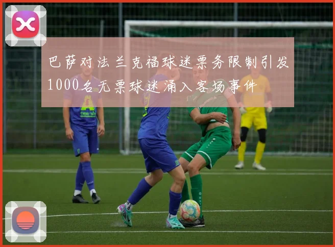 巴萨对法兰克福球迷票务限制引发1000名无票球迷涌入客场事件