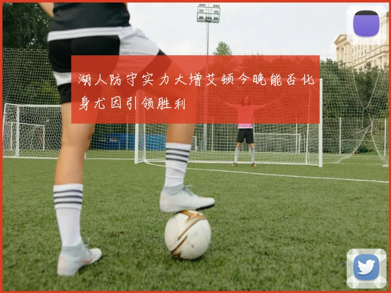 湖人防守实力大增艾顿今晚能否化身尤因引领胜利